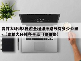 青甘大环线8日游全程详细路线有多少公里 -【青甘大环线各景点门票价格】