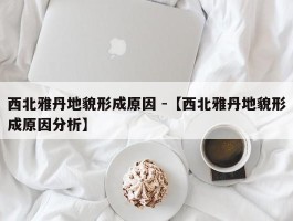 西北雅丹地貌形成原因 -【西北雅丹地貌形成原因分析】