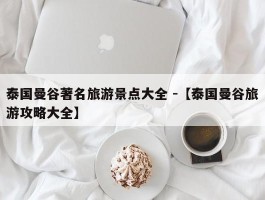 泰国曼谷著名旅游景点大全 -【泰国曼谷旅游攻略大全】