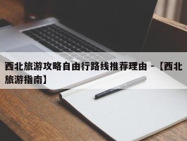 西北旅游攻略自由行路线推荐理由 -【西北旅游指南】