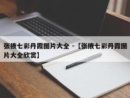 张掖七彩丹霞图片大全 -【张掖七彩丹霞图片大全欣赏】