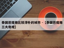 泰国芭提雅比较淳朴的城市 -【泰国芭提雅三大奇观】