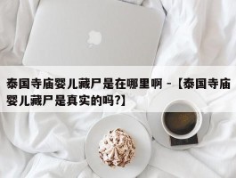 泰国寺庙婴儿藏尸是在哪里啊 -【泰国寺庙婴儿藏尸是真实的吗?】