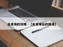 去青海的攻略 -【去青海玩的路线】