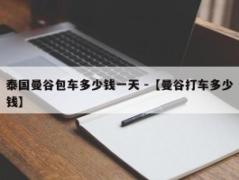 泰国曼谷包车多少钱一天 -【曼谷打车多少钱】