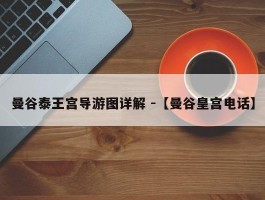 曼谷泰王宫导游图详解 -【曼谷皇宫电话】