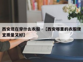 西安现在穿什么衣服 -【西安哪里的衣服便宜质量又好】