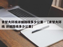 青甘大环线详细路线多少公里 -【青甘大环线 详细路线多少公里】