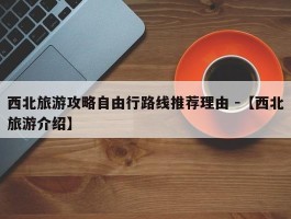 西北旅游攻略自由行路线推荐理由 -【西北旅游介绍】