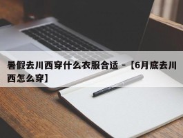 暑假去川西穿什么衣服合适 -【6月底去川西怎么穿】