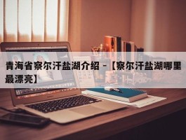 青海省察尔汗盐湖介绍 -【察尔汗盐湖哪里最漂亮】