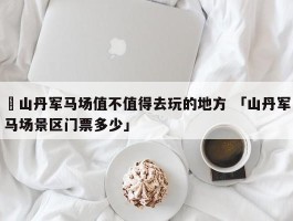 ✅山丹军马场值不值得去玩的地方 「山丹军马场景区门票多少」