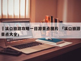 ✅溪口旅游攻略一日游景点图片 「溪口旅游景点大全」