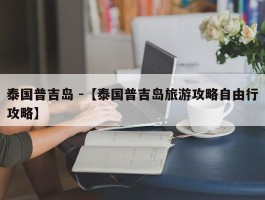 泰国普吉岛 -【泰国普吉岛旅游攻略自由行攻略】