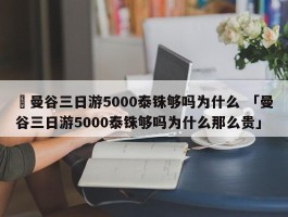 ✅曼谷三日游5000泰铢够吗为什么 「曼谷三日游5000泰铢够吗为什么那么贵」