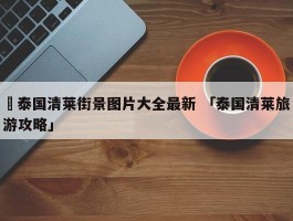 ✅泰国清莱街景图片大全最新 「泰国清莱旅游攻略」