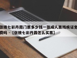 张掖七彩丹霞门票多少钱一张成人票残疾证免费吗 -【张掖七彩丹霞怎么买票】