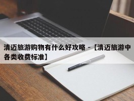 清迈旅游购物有什么好攻略 -【清迈旅游中各类收费标准】