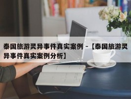 泰国旅游灵异事件真实案例 -【泰国旅游灵异事件真实案例分析】