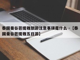 泰国曼谷芭提雅旅游注意事项是什么 -【泰国曼谷芭提雅五日游】