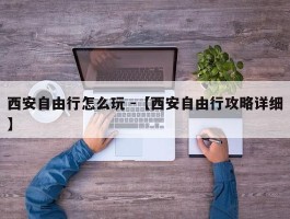 西安自由行怎么玩 -【西安自由行攻略详细】