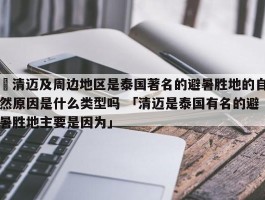 ✅清迈及周边地区是泰国著名的避暑胜地的自然原因是什么类型吗 「清迈是泰国有名的避暑胜地主要是因为」