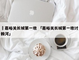 ✅嘉峪关长城第一墩 「嘉峪关长城第一墩讨赖河」