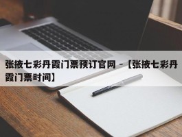 张掖七彩丹霞门票预订官网 -【张掖七彩丹霞门票时间】