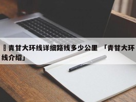 ✅青甘大环线详细路线多少公里 「青甘大环线介绍」