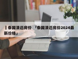 ✅泰国清迈房价 「泰国清迈房价2024最新价格」