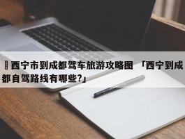 ✅西宁市到成都驾车旅游攻略图 「西宁到成都自驾路线有哪些?」