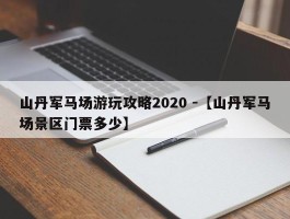 山丹军马场游玩攻略2020 -【山丹军马场景区门票多少】