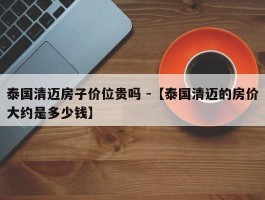 泰国清迈房子价位贵吗 -【泰国清迈的房价大约是多少钱】