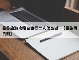 曼谷旅游攻略自由行二人怎么过 -【曼谷两日游】